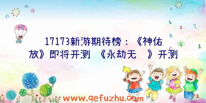 17173新游期待榜：《神佑释放》即将开测